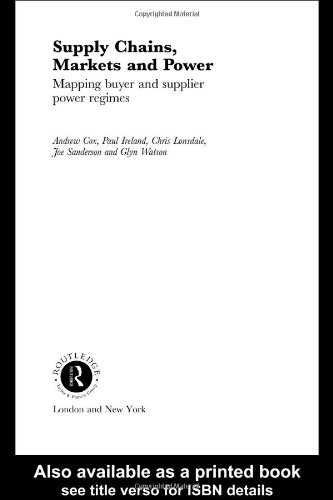 Supply Chains, Markets and Power: Mapping Buyer and Supplier Power Regimes (Routledge Studies in Business Organizaton and Networks, Number 18)