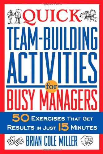 Quick Team-Building Activities for Busy Managers: 50 Exercises That Get Results in Just 15 Minutes