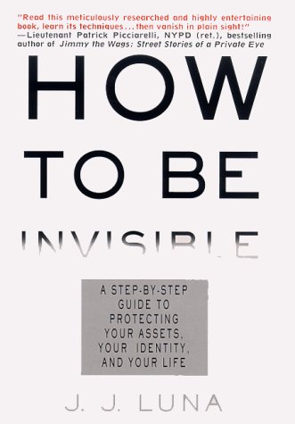 How to Be Invisible: The Essential Guide to Protecting Your Personal Privacy, Your Assets, and Your Life