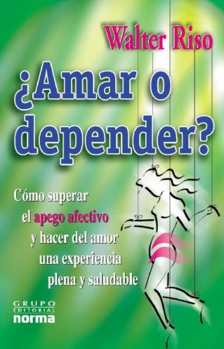 Amar O Depender: Como Superar Al Apego Afectivo Y Hacer El Amor Una Experiencia Plena Y Saludable Spanish