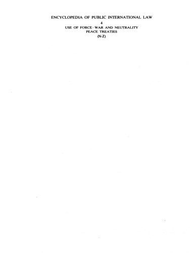 Encyclopedia of public international law 4: Use of Force, War and Neutrality, Peace Treaties (N-Z): Instalment 4