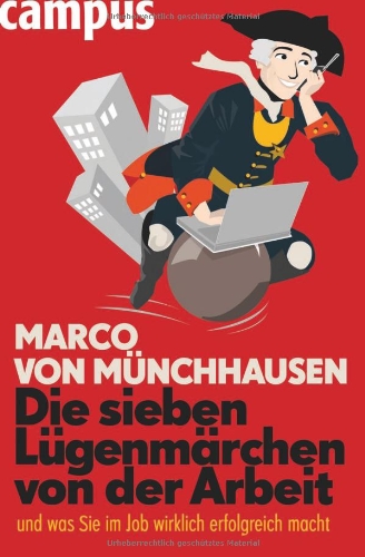 Die sieben Lügenmärchen von der Arbeit ... und was Sie im Job wirklich erfolgreich macht