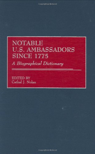 Notable U.S. Ambassadors Since 1775: A Biographical Dictionary