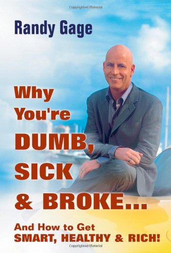 Why You're Dumb, Sick & Broke...And How to Get Smart, Healthy & Rich!
