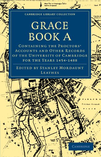 Grace Book A: Containing the Proctors’ Accounts and Other Records of the University of Cambridge for the Years 1454-1488