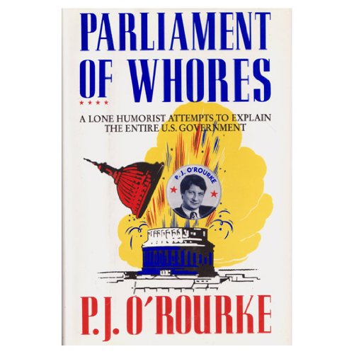 Parliament of Whores: A Lone Humorist Attempts to Explain the Entire U.S. Government