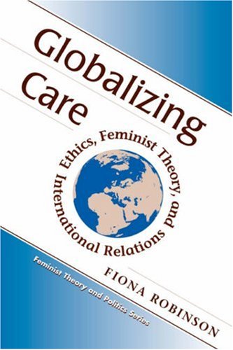 Globalizing Care: Ethics, Feminist Theory, And International Relations (Feminist Theory and Politics)