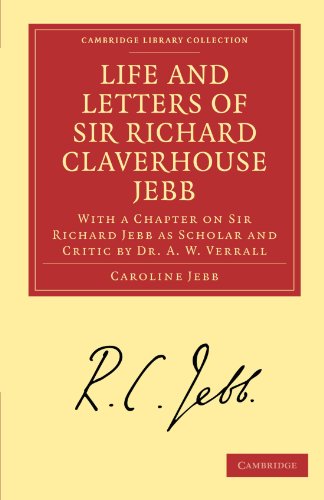 Life and Letters of Sir Richard Claverhouse Jebb, O. M., Litt. D.: With a Chapter on Sir Richard Jebb as Scholar and Critic by Dr. A. W. Verrall