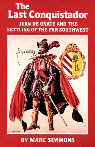 The Last Conquistador: Juan De Onate and the Settling of the Far Southwest