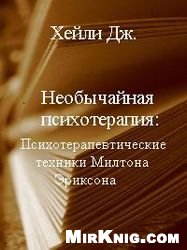Необычайная психотерапия: Психотерапевтические техники Милтона Эриксона
