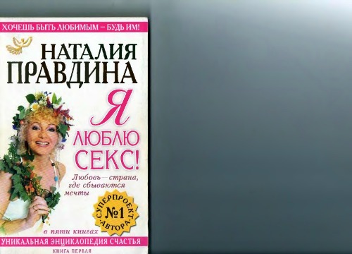 Я люблю секс! Любовь - страна, где сбываются мечты. Уникальная энциклопедия счастья. Кн.1
