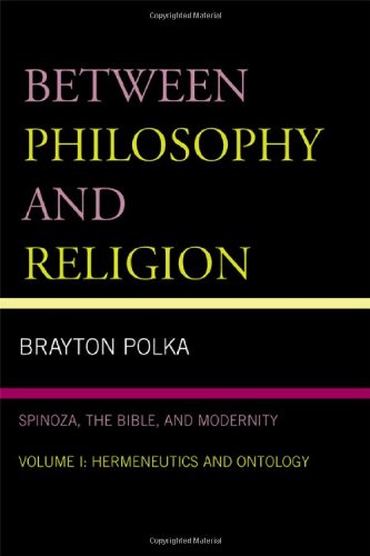 Between Philosophy and Religion: Spinoza, the Bible, and Modernity: Vol. I: Hermeneutics and Ontology