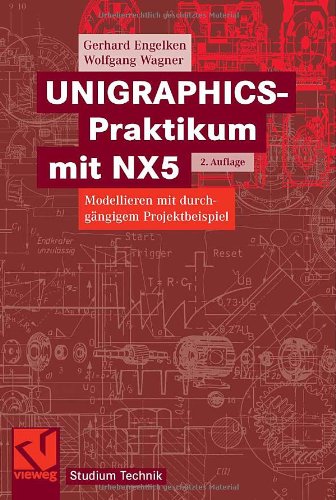 UNIGRAPHICS-Praktikum mit NX5. Modellieren mit durchgängigem Projektbeispiel