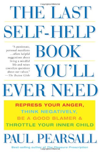 The Last Self-Help Book You'll Ever Need: Repress Your Anger, Think Negatively, Be a Good Blamer, and Throttle Your Inner Child
