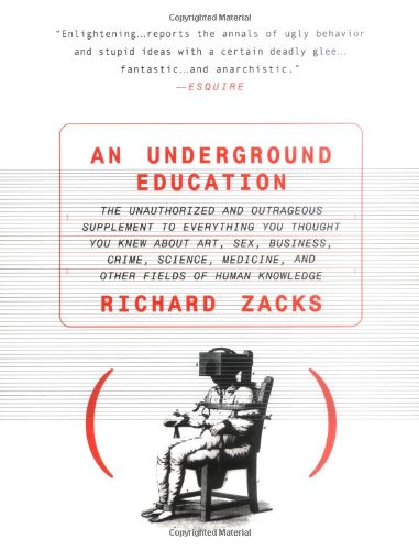 An Underground Education : The Unauthorized and Outrageous Supplement to Everything You Thought You Knew About Art, Sex, Business, Crime, Science, Medicine, and Other Fields of Human