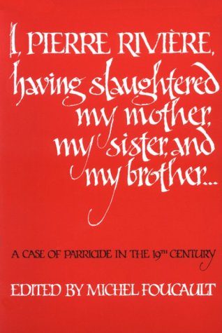 I, Pierre Riviere, having slaughtered my mother, my sister, and my brother: A Case of Parricide in the 19th Century