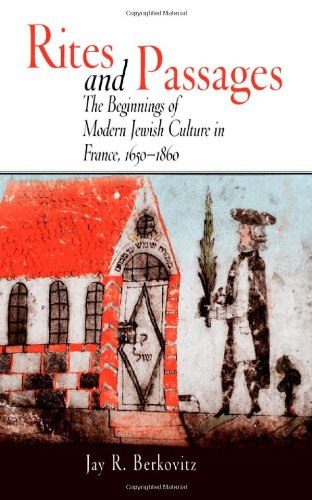 Rites and Passages: The Beginnings of Modern Jewish Culture in France, 1650-1860 (Jewish Culture and Contexts)