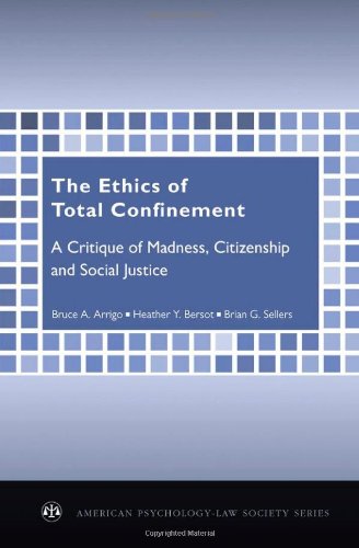 The Ethics of Total Confinement: A Critique of Madness, Citizenship, and Social Justice (American Psychology-Law Society Series)