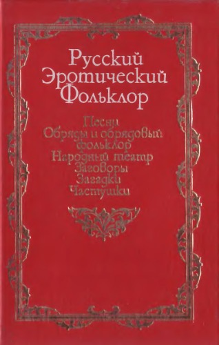 Русский эротический фольклор: Песни. Обряды и обрядовый фольклор Народный театр. Заговоры. Загадки. Частушки.