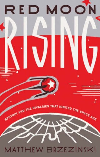 Red Moon Rising Sputnik and the Rivalries That Ignited the Space Age