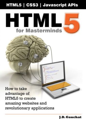 Html5 for Masterminds: How to Take Advantage of Html5 to Create Amazing Websites and Revolutionary Applications