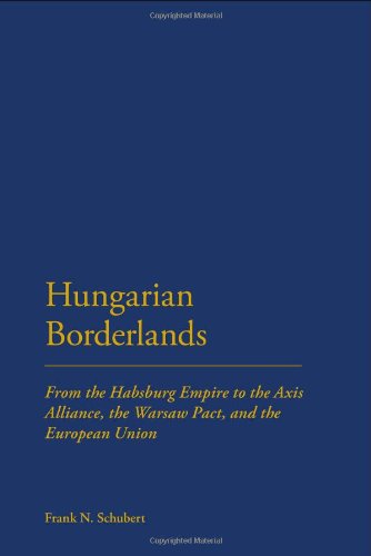 Hungarian Borderlands: From the Habsburg Empire to the Axis Alliance, the Warsaw Pact, and the European Union