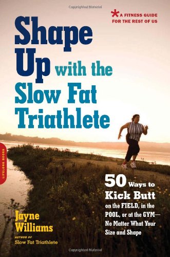 Shape Up with the Slow Fat Triathlete: 50 Ways to Kick Butt on the Field, in the Pool, or at the Gym--No Matter What Your Size and Shape