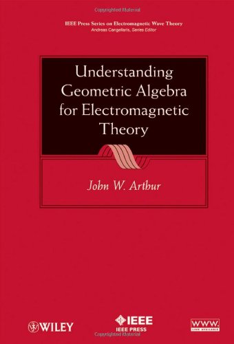 Understanding Geometric Algebra for Electromagnetic Theory (IEEE Press Series on Electromagnetic Wave Theory)