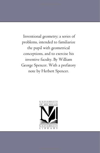 Inventional geometry - A series of problems, intended to familiarize the pupil with geometrical conceptions, and to exercise his inventive faculty