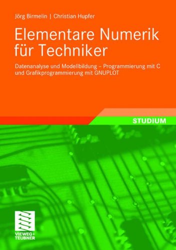 Elementare Numerik für Techniker: Datenanalyse und Modellbildung – Programmierung mit C und Grafikprogrammierung mit GNUPLOT