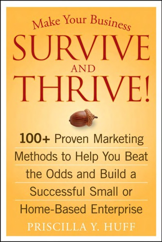Make Your Business Survive and Thrive!: 100+ Proven Marketing Methods to Help You Beat the Odds and Build a Successful Small or Home-Based Enterprise