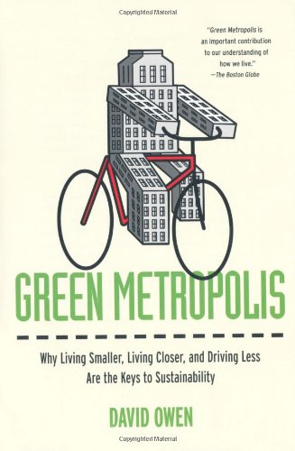 Green Metropolis: Why Living Smaller, Living Closer, and Driving Less Are theKeys to Sustainability