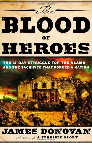 The Blood of Heroes: The 13-Day Struggle for the Alamo--and the Sacrifice That Forged a Nation