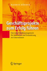 Geschäftsprojekte zum Erfolg führen: Das neue Projektmanagement für Innovation und Veränderung im Unternehmen