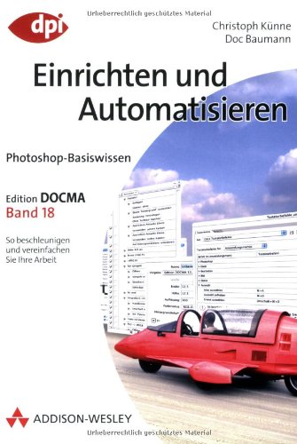 Photoshop-Basiswissen : Edition DOCMA / 18 Einrichten und Automatisieren : [So beschleunigen und vereinfachen Sie Ihre Arbeit]