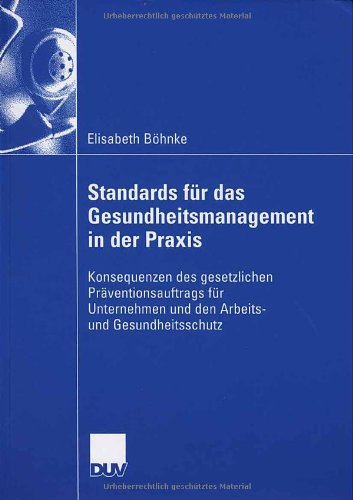 Standards für das Gesundheitsmanagement in der Praxis : Konsequenzen des gesetzlichen Präventionsauftrags für Unternehmen und den Arbeits- und Gesundheitsschutz