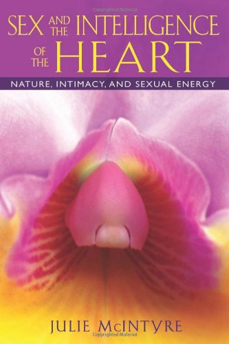 Sex and the Intelligence of the Heart: Nature, Intimacy, and Sexual Energy