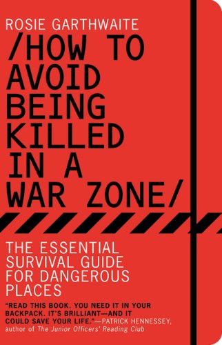 How to Avoid Being Killed in a War Zone: The Essential Survival Guide for Dangerous Places