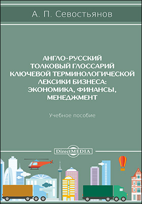 Англо-русский толковый глоссарий ключевой терминологической лексики бизнеса : экономика, финансы, менеджмент: учебное пособие