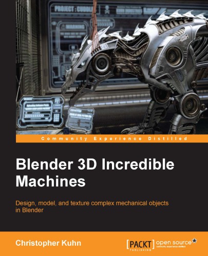 Blender 3D incredible machines: design, model, and texture complex mechanical objects in Blender